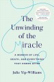Go to record The unwinding of the miracle : a memoir of life, death, an...