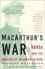 Go to record MacArthur's war : Korea and the undoing of an American hero