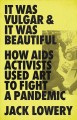 Go to record It was vulgar and it was beautiful : how AIDS activists us...