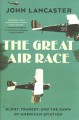 Go to record The great air race : glory, tragedy, and the dawn of Ameri...